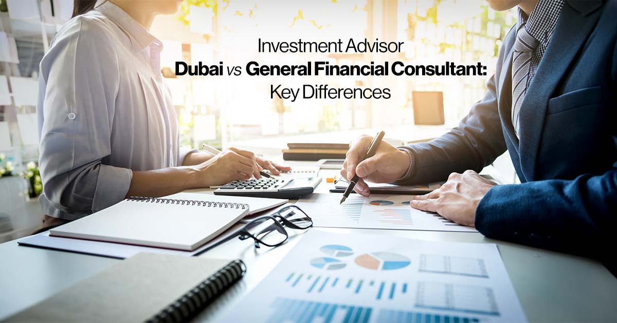Investment Advisor Dubai vs General Financial Consultant: Key Differences