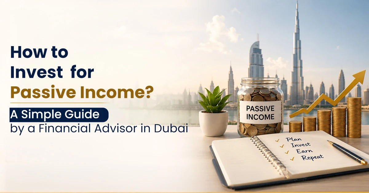 How to Invest for Passive Income? – A Simple Guide by a Financial Advisor in Dubai